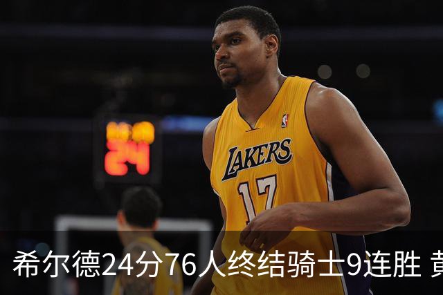 希尔德24分76人终结骑士9连胜 黄蜂力克步行者